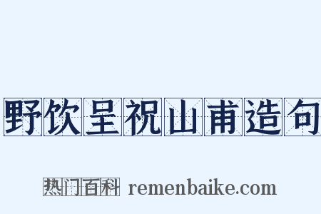 野饮呈祝山甫造句是什么意思的图片